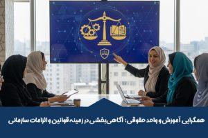 همگرایی آموزش و واحد حقوقی: آگاهیبخشی در زمینه قوانین و الزامات سازمانی