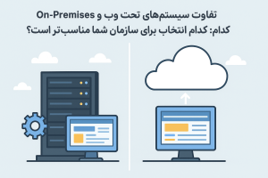 تفاوت سیستمهای تحت وب On-Premises و سیستمهای ابری: کدام انتخاب برای سازمان شما مناسبتر است؟