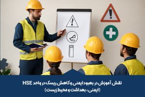 نقش آموزش در بهبود ایمنی و کاهش ریسک در واحد HSE (ایمنی، بهداشت و محیط زیست)