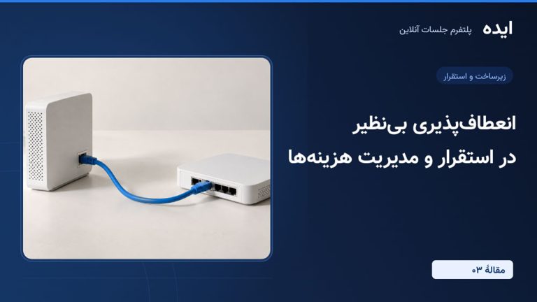 پلتفرم جلسات آنلاین ایده؛ انعطافپذیری بینظیر در استقرار و مدیریت هزینهها (قسمت سوم)