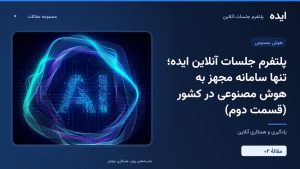 پلتفرم جلسات آنلاین ایده؛ تنها سامانه مجهز به هوش مصنوعی در کشور (قسمت دوم)