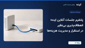 پلتفرم جلسات آنلاین ایده؛ انعطاف‌پذیری بی‌نظیر در استقرار و مدیریت هزینه‌ها (قسمت سوم)